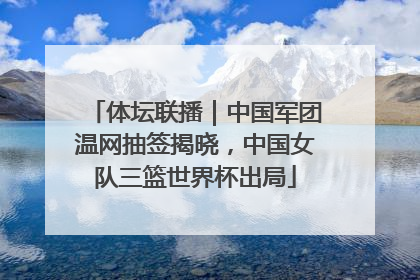 体坛联播｜中国军团温网抽签揭晓，中国女队三篮世界杯出局