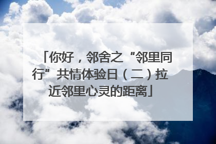 你好，邻舍之“邻里同行”共情体验日（二）拉近邻里心灵的距离