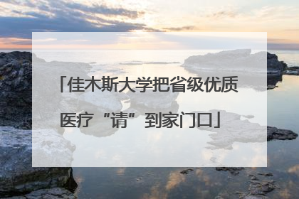 佳木斯大学把省级优质医疗“请”到家门口