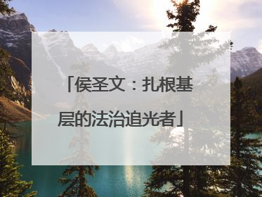 侯圣文：扎根基层的法治追光者