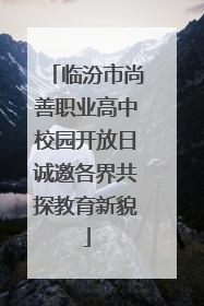 临汾市尚善职业高中校园开放日诚邀各界共探教育新貌
