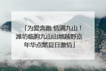 为爱奔跑 情满九山！潍坊临朐九山山地越野嘉年华点燃夏日激情