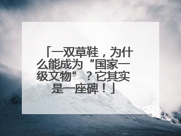 一双草鞋，为什么能成为“国家一级文物”？它其实是一座碑！