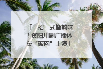 一招一式皆韵味！资阳川剧广播体操“破圈”上演