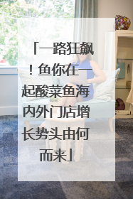 一路狂飙！鱼你在一起酸菜鱼海内外门店增长势头由何而来