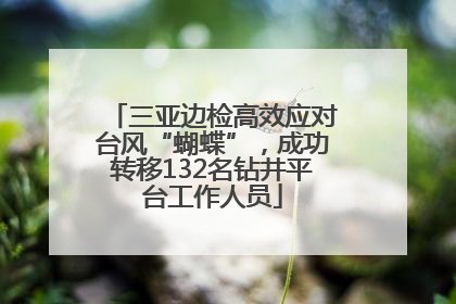三亚边检高效应对台风“蝴蝶”，成功转移132名钻井平台工作人员