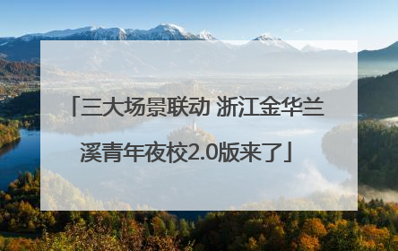 三大场景联动 浙江金华兰溪青年夜校2.0版来了