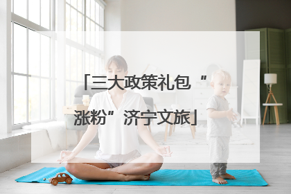三大政策礼包“涨粉”济宁文旅