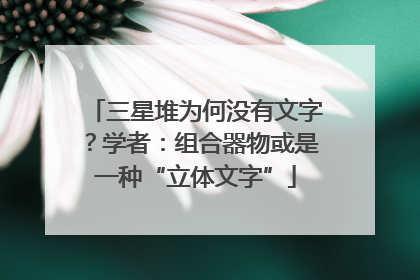 三星堆为何没有文字？学者：组合器物或是一种“立体文字”