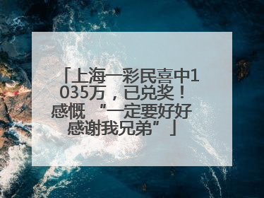 上海一彩民喜中1035万，已兑奖！感慨 “一定要好好感谢我兄弟”