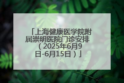 上海健康医学院附属崇明医院门诊安排（2025年6月9日-6月15日）
