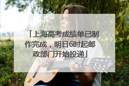 上海高考成绩单已制作完成，明日6时起邮政部门开始投递