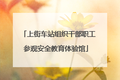 上街车站组织干部职工参观安全教育体验馆
