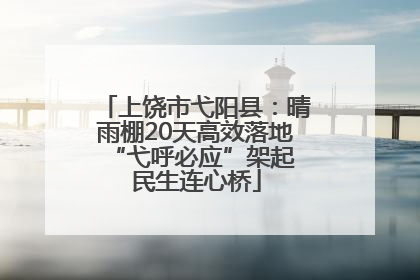 上饶市弋阳县：晴雨棚20天高效落地 “弋呼必应”架起民生连心桥