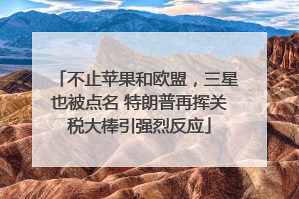 不止苹果和欧盟，三星也被点名 特朗普再挥关税大棒引强烈反应