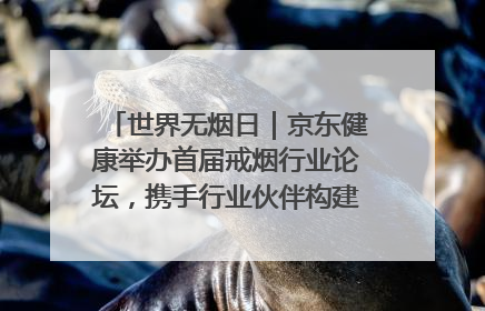 世界无烟日｜京东健康举办首届戒烟行业论坛，携手行业伙伴构建科学控烟新生态