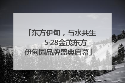 东方伊甸，与水共生——5·28金茂东方伊甸园品牌盛典启幕