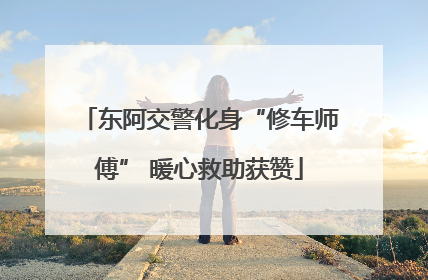 东阿交警化身“修车师傅” 暖心救助获赞