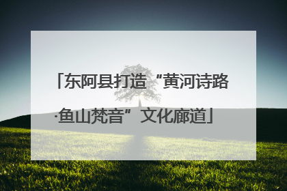 东阿县打造“黄河诗路·鱼山梵音”文化廊道