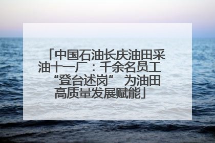 中国石油长庆油田采油十一厂：千余名员工“登台述岗” 为油田高质量发展赋能
