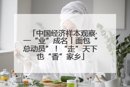 中国经济样本观察·一“业”成名丨面包“总动员”！“走”天下也“香”家乡