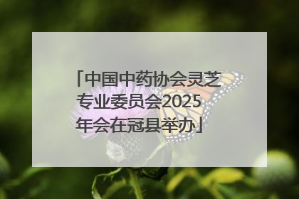 中国中药协会灵芝专业委员会2025年会在冠县举办