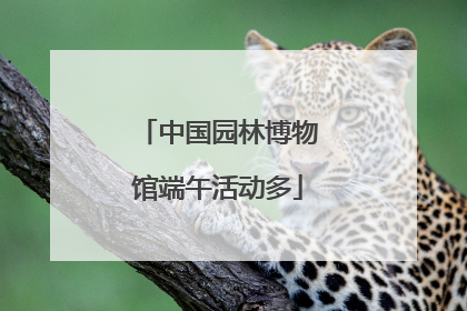中国园林博物馆端午活动多