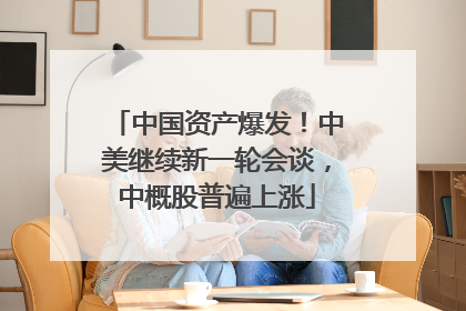 中国资产爆发！中美继续新一轮会谈，中概股普遍上涨