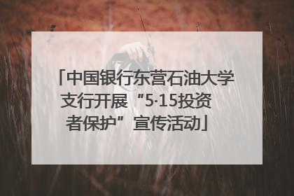 中国银行东营石油大学支行开展“5·15投资者保护”宣传活动