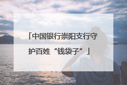 中国银行崇阳支行守护百姓“钱袋子”