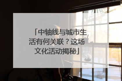中轴线与城市生活有何关联？这场文化活动揭秘