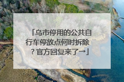 乌市停用的公共自行车停放点何时拆除？官方回复来了→