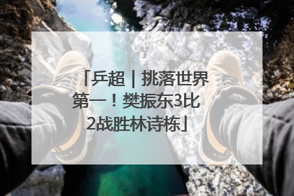 乒超｜挑落世界第一！樊振东3比2战胜林诗栋