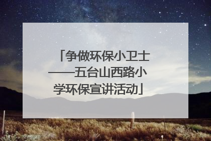 争做环保小卫士——五台山西路小学环保宣讲活动