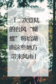二次登陆的台风“蝴蝶”将给湖南这些地方带来风雨