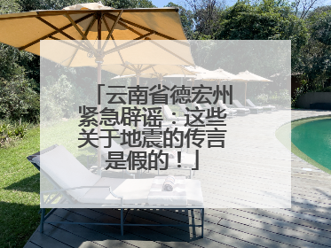 云南省德宏州紧急辟谣：这些关于地震的传言是假的！