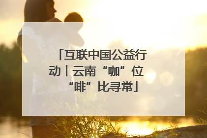 互联中国公益行动丨云南“咖”位“啡”比寻常
