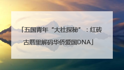 五国青年“大社探秘”：红砖古厝里解码华侨爱国DNA