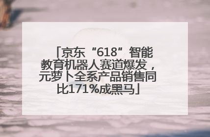 京东“618”智能教育机器人赛道爆发，元萝卜全系产品销售同比171%成黑马