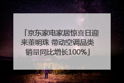 京东家电家居惊喜日迎来董明珠 带动空调品类销量同比增长100%