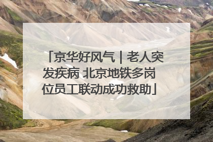 京华好风气｜老人突发疾病 北京地铁多岗位员工联动成功救助