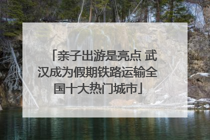 亲子出游是亮点 武汉成为假期铁路运输全国十大热门城市