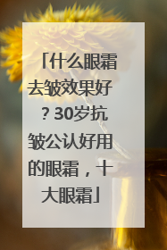 什么眼霜去皱效果好？30岁抗皱公认好用的眼霜，十大眼霜