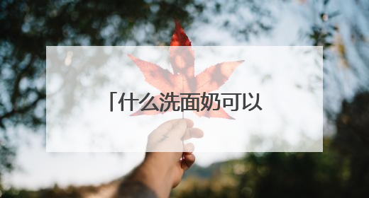什么洗面奶可以祛斑，哪种洗面奶去黑头缩小毛孔效果好指南？