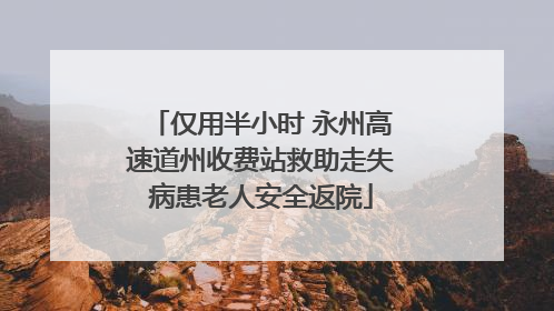 仅用半小时 永州高速道州收费站救助走失病患老人安全返院