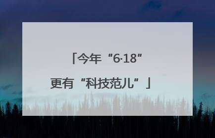 今年“6·18”更有“科技范儿”