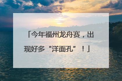 今年福州龙舟赛，出现好多“洋面孔”！