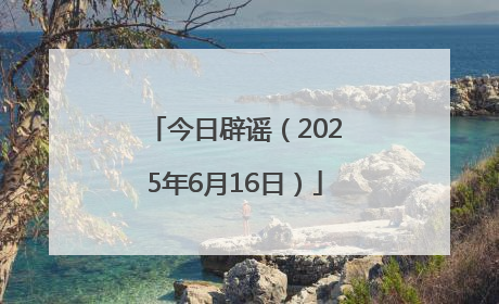 今日辟谣（2025年6月16日）