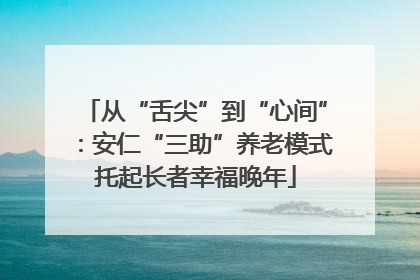 从“舌尖”到“心间”：安仁“三助”养老模式托起长者幸福晚年