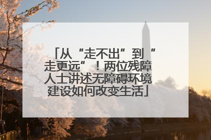 从“走不出”到“走更远”！两位残障人士讲述无障碍环境建设如何改变生活